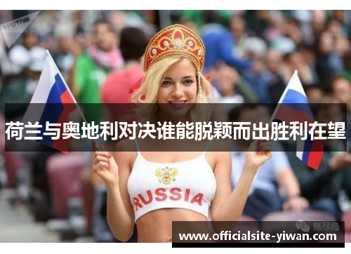 荷兰与奥地利对决谁能脱颖而出胜利在望