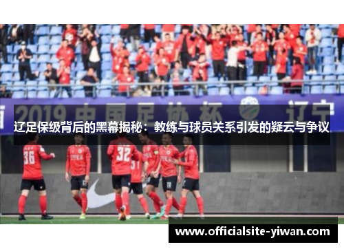 辽足保级背后的黑幕揭秘：教练与球员关系引发的疑云与争议