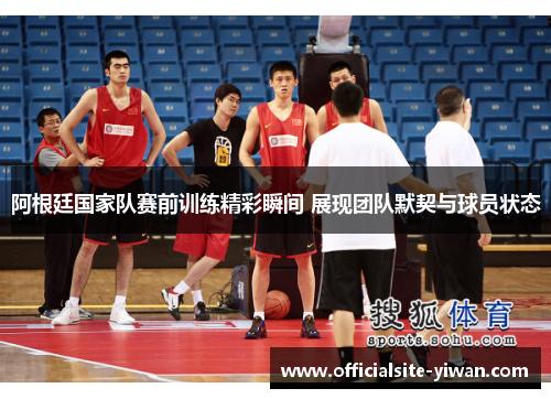 阿根廷国家队赛前训练精彩瞬间 展现团队默契与球员状态