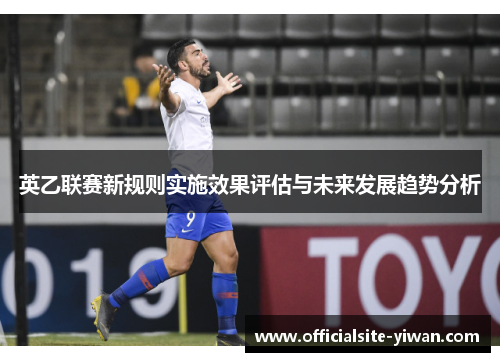 英乙联赛新规则实施效果评估与未来发展趋势分析 英乙联赛新规则实施效果评估与未来发展趋势分析