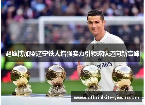 赵健博加盟辽宁铁人增强实力引领球队迈向新高峰