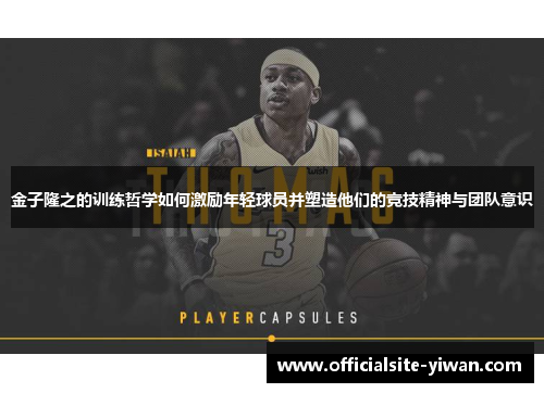 金子隆之的训练哲学如何激励年轻球员并塑造他们的竞技精神与团队意识 金子隆之的训练哲学如何激励年轻球员并塑造他们的竞技精神与团队意识