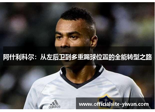 阿什利科尔:从左后卫到多重踢球位置的全能转型之路 阿什利科尔:从左后卫到多重踢球位置的全能转型之路