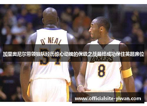 加里奥尼尔带领狼队经历惊心动魄的保级之战最终成功保住英超席位