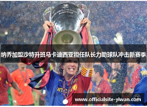纳乔加盟沙特升班马卡迪西亚担任队长力助球队冲击新赛季