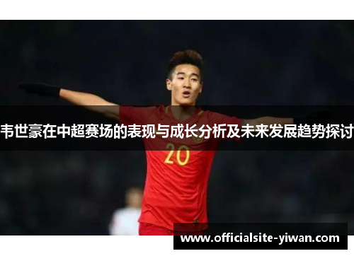 韦世豪在中超赛场的表现与成长分析及未来发展趋势探讨