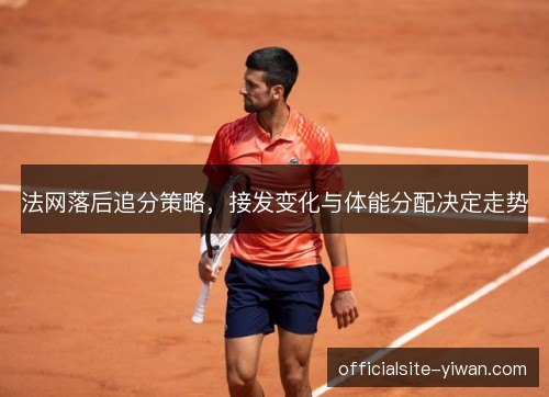法网落后追分策略，接发变化与体能分配决定走势